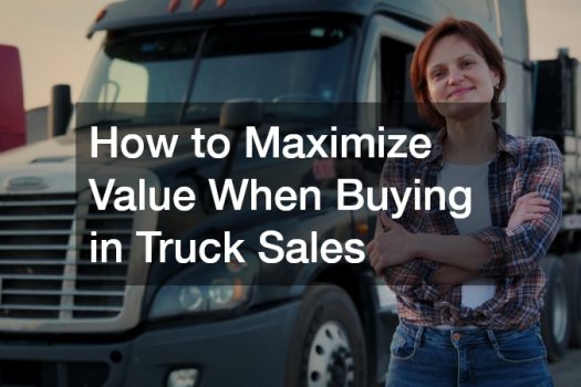How to Maximize Value When Buying in Truck Sales